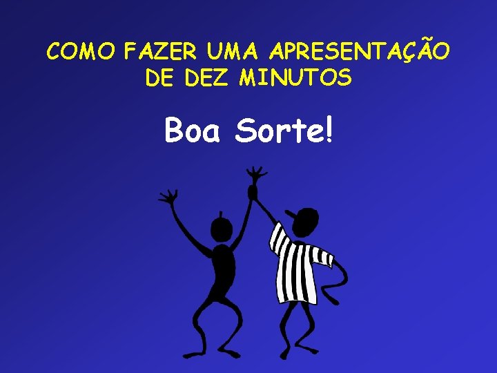 COMO FAZER UMA APRESENTAÇÃO DE DEZ MINUTOS Boa Sorte! 