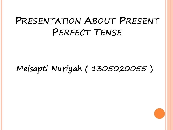 PRESENTATION ABOUT PRESENT PERFECT TENSE Meisapti Nuriyah ( 1305020055 ) 