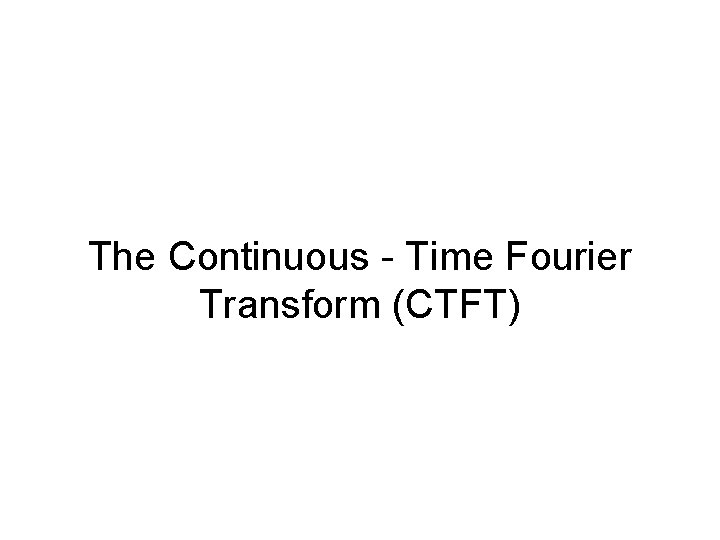 The Continuous - Time Fourier Transform (CTFT) 