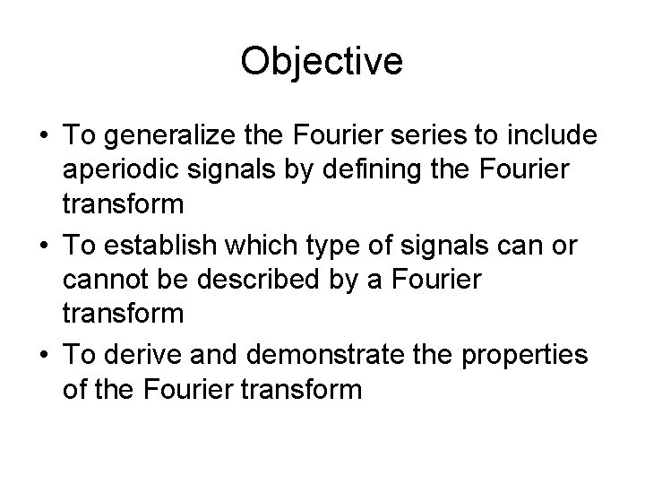 Objective • To generalize the Fourier series to include aperiodic signals by defining the