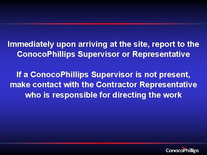 Immediately upon arriving at the site, report to the Conoco. Phillips Supervisor or Representative