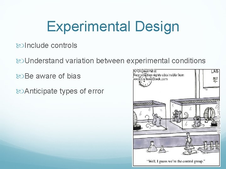 Experimental Design Include controls Understand variation between experimental conditions Be aware of bias Anticipate