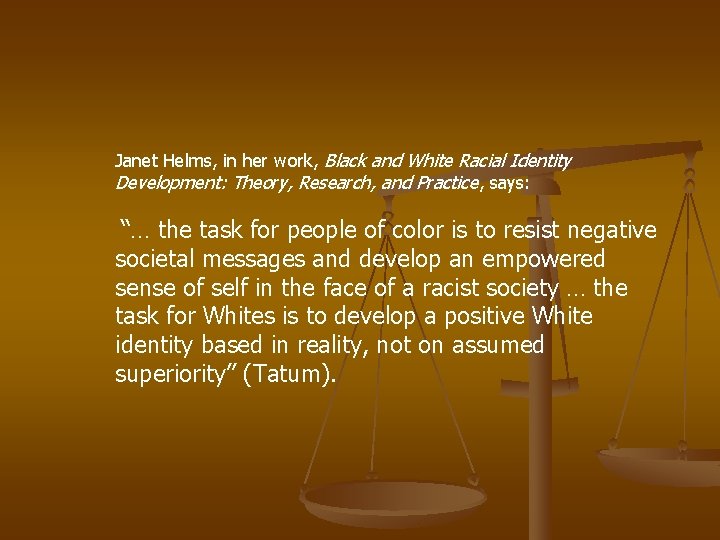Janet Helms, in her work, Black and White Racial Identity Development: Theory, Research, and