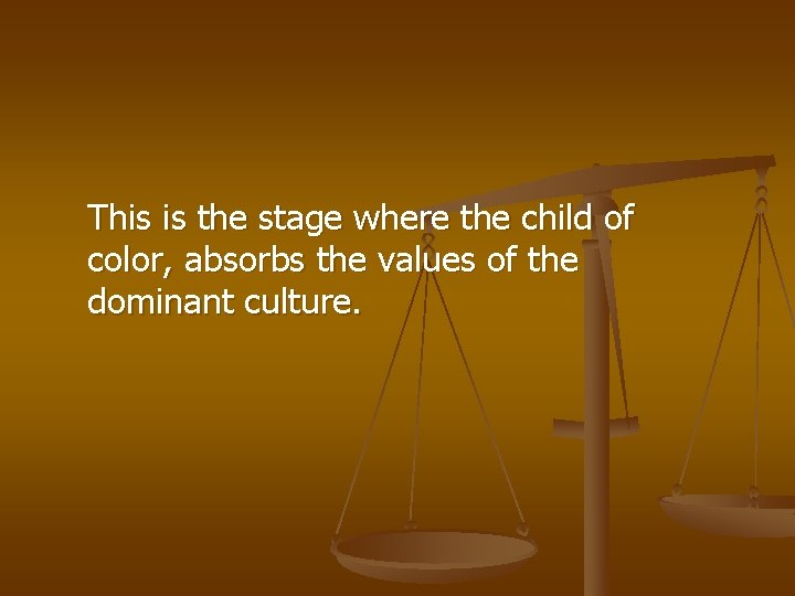 This is the stage where the child of color, absorbs the values of the