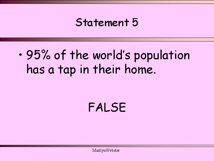 Statement 5 • 95% of the world’s population has a tap in their home. Statement 5 • 95% of the world’s population has a tap in their home.