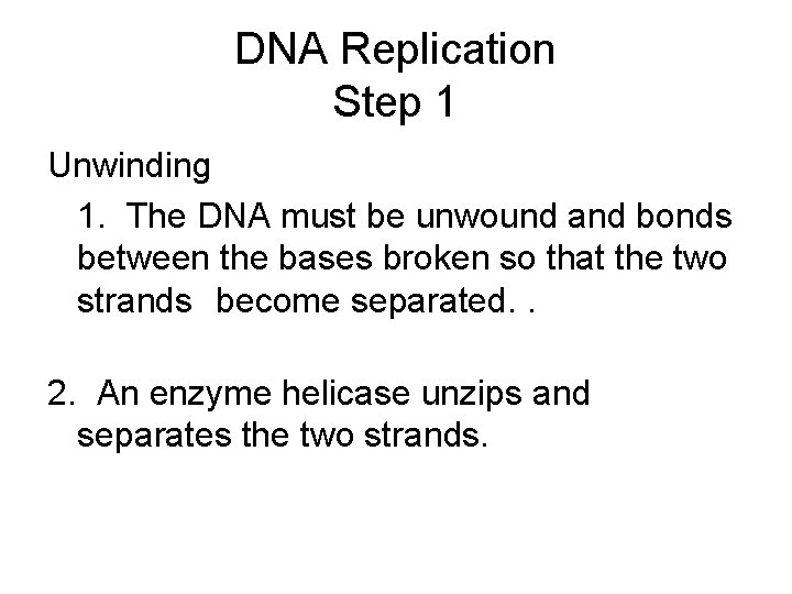 DNA Replication Step 1 Unwinding 1. The DNA must be unwound and bonds between