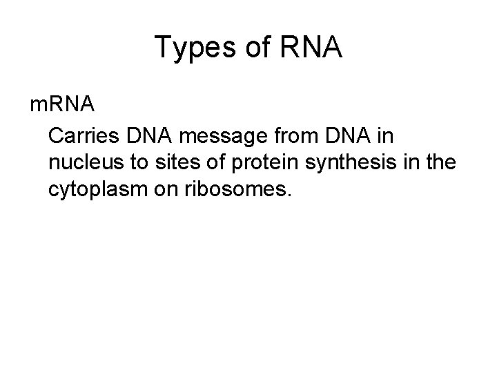 Types of RNA m. RNA Carries DNA message from DNA in nucleus to sites