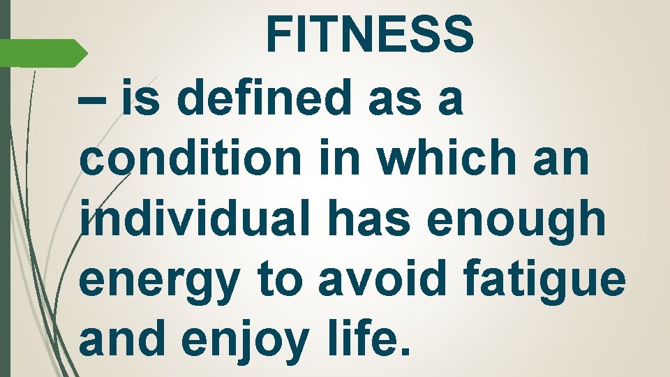 FITNESS – is defined as a condition in which an individual has enough energy