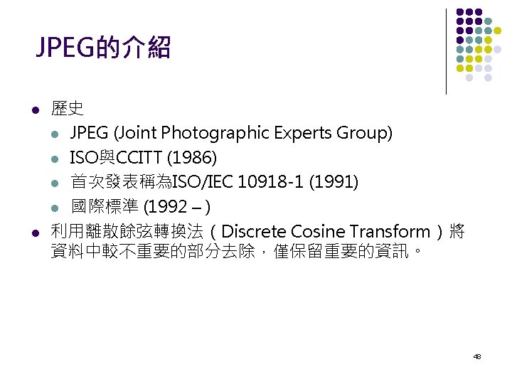 JPEG的介紹 歷史 JPEG (Joint Photographic Experts Group) ISO與CCITT (1986) 首次發表稱為ISO/IEC 10918 -1 (1991) 國際標準