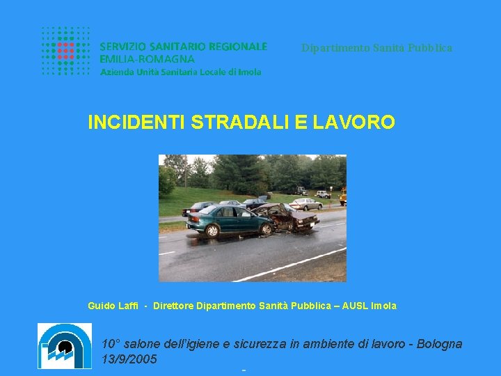 Dipartimento Sanità Pubblica INCIDENTI STRADALI E LAVORO Guido Laffi - Direttore Dipartimento Sanità Pubblica