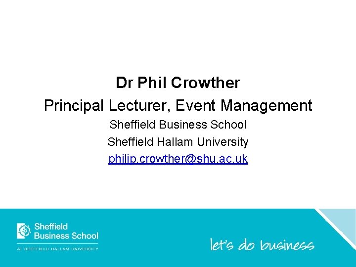Dr Phil Crowther Principal Lecturer, Event Management Sheffield Business School Sheffield Hallam University philip. Dr Phil Crowther Principal Lecturer, Event Management Sheffield Business School Sheffield Hallam University philip.