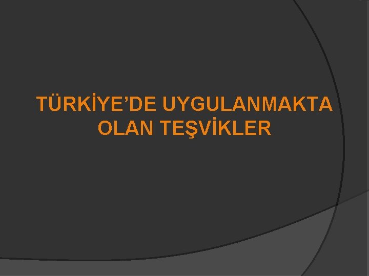 TÜRKİYE’DE UYGULANMAKTA OLAN TEŞVİKLER 