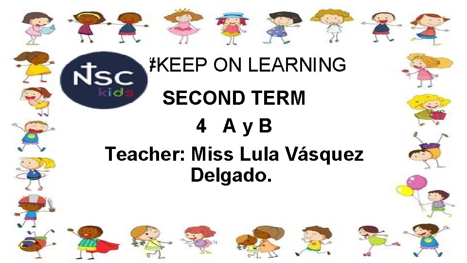  #KEEP ON LEARNING SECOND TERM 4 Ay. B Teacher: Miss Lula Vásquez Delgado.
