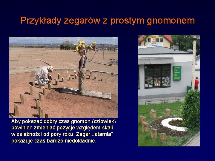 Przykłady zegarów z prostym gnomonem Aby pokazać dobry czas gnomon (człowiek) powinien zmieniać pozycje