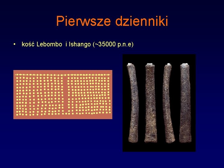 Pierwsze dzienniki • kość Lebombo i Ishango (~35000 p. n. e) 