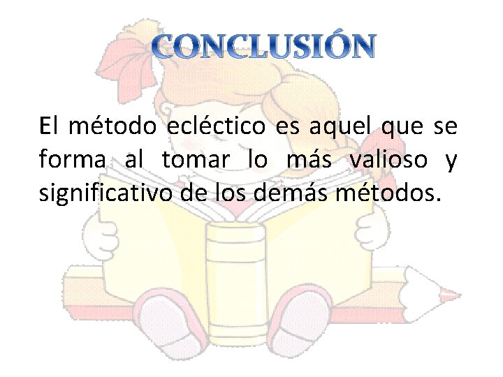 CONCLUSIÓN El método ecléctico es aquel que se forma al tomar lo más valioso CONCLUSIÓN El método ecléctico es aquel que se forma al tomar lo más valioso