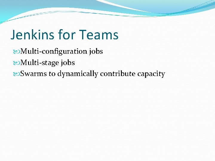 Jenkins for Teams Multi-configuration jobs Multi-stage jobs Swarms to dynamically contribute capacity Jenkins for Teams Multi-configuration jobs Multi-stage jobs Swarms to dynamically contribute capacity