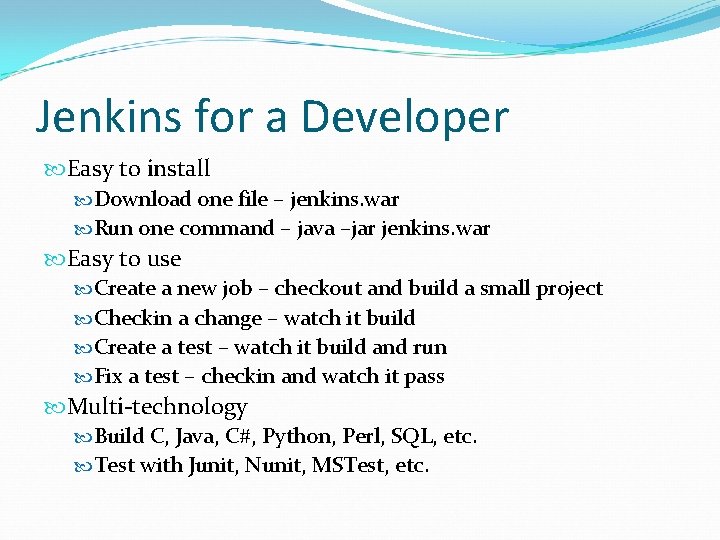 Jenkins for a Developer Easy to install Download one file – jenkins. war Run Jenkins for a Developer Easy to install Download one file – jenkins. war Run
