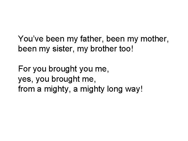 You’ve been my father, been my mother, been my sister, my brother too! For
