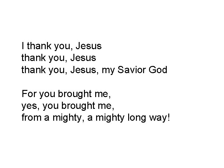 I thank you, Jesus, my Savior God For you brought me, yes, you brought