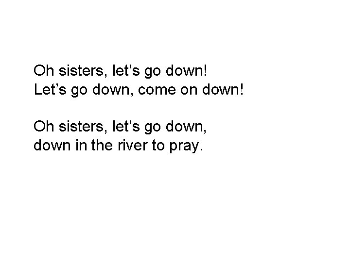 Oh sisters, let’s go down! Let’s go down, come on down! Oh sisters, let’s
