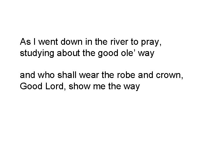 As I went down in the river to pray, studying about the good ole’