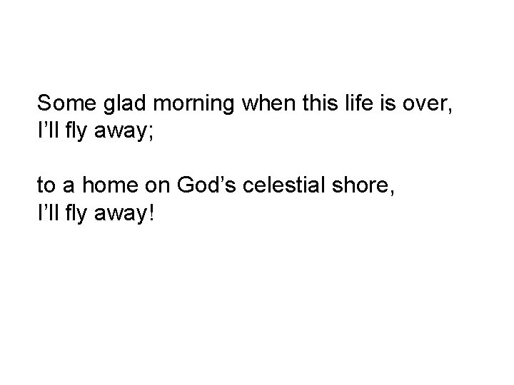 Some glad morning when this life is over, I’ll fly away; to a home