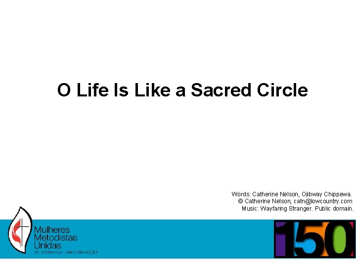 O Life Is Like a Sacred Circle Words: Catherine Nelson, Ojibway Chippewa. © Catherine