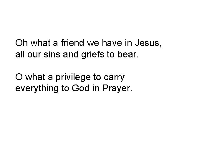 Oh what a friend we have in Jesus, all our sins and griefs to