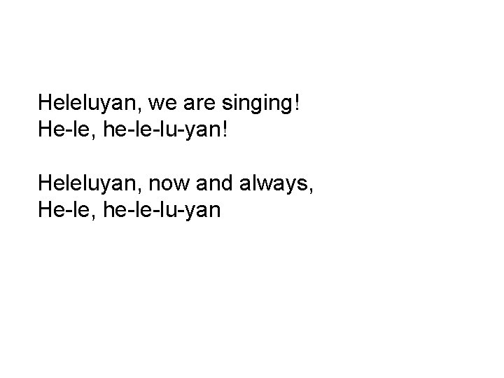 Heleluyan, we are singing! He-le, he-le-lu-yan! Heleluyan, now and always, He-le, he-le-lu-yan 