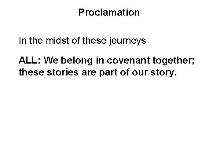 Proclamation In the midst of these journeys ALL: We belong in covenant together; these