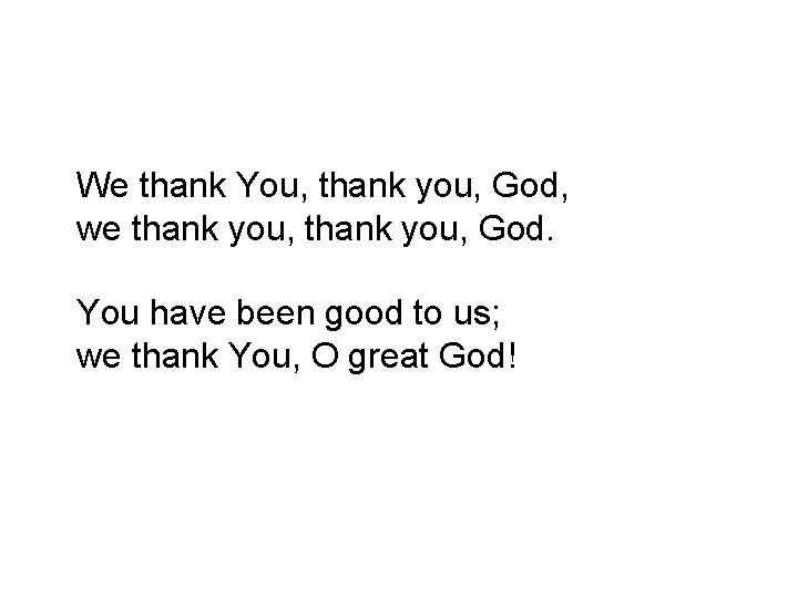 We thank You, thank you, God, we thank you, God. You have been good