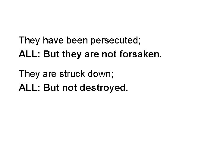 They have been persecuted; ALL: But they are not forsaken. They are struck down;