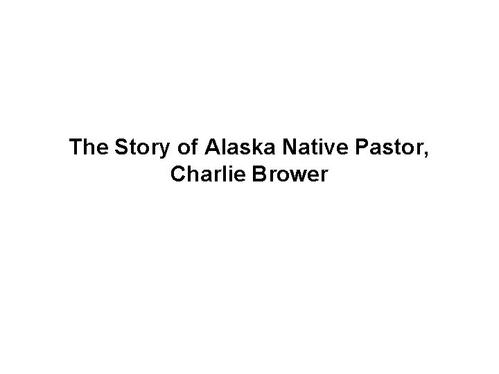 The Story of Alaska Native Pastor, Charlie Brower 