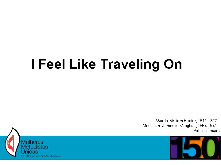 I Feel Like Traveling On Words: William Hunter, 1811 -1877. Music: arr. James d.