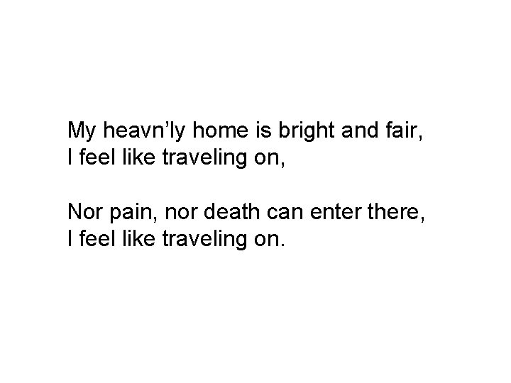 My heavn’ly home is bright and fair, I feel like traveling on, Nor pain,