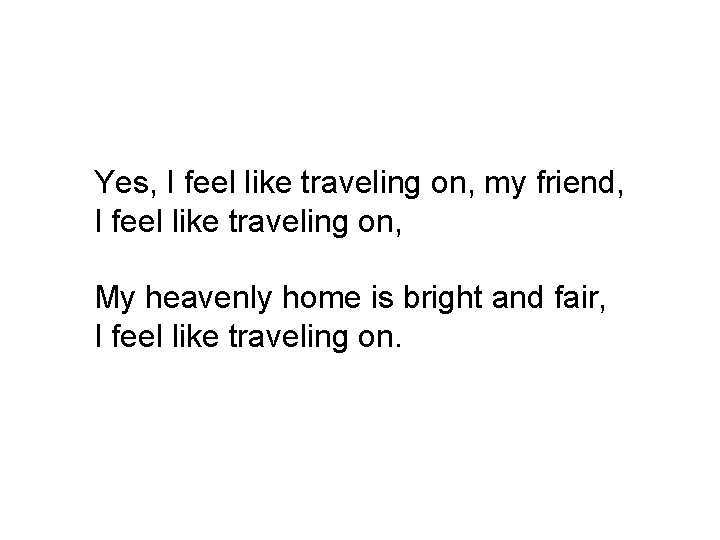 Yes, I feel like traveling on, my friend, I feel like traveling on, My