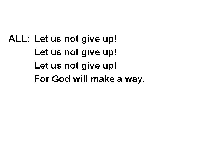 ALL: Let us not give up! For God will make a way. 
