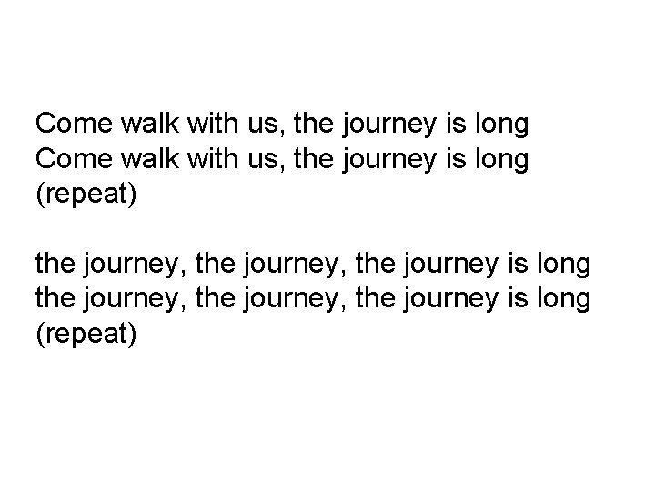 Come walk with us, the journey is long (repeat) the journey, the journey is