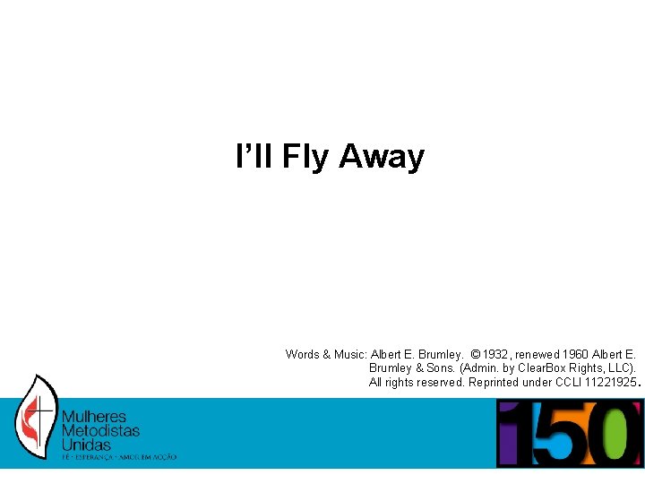 I’ll Fly Away Words & Music: Albert E. Brumley. © 1932, renewed 1960 Albert