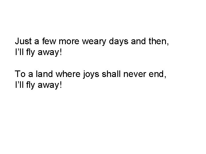 Just a few more weary days and then, I’ll fly away! To a land