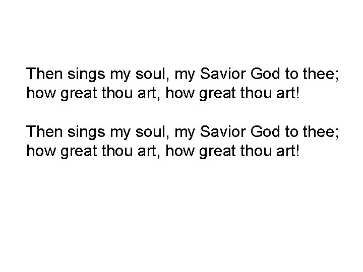 Then sings my soul, my Savior God to thee; how great thou art, how