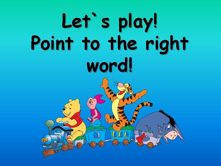 Let`s play! Point to the right word! 