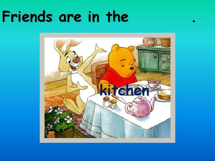 Friends are in the kitchen . 
