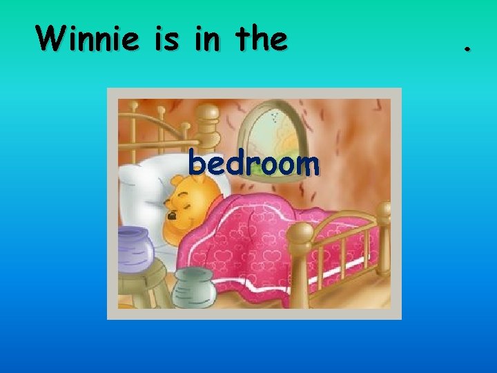 Winnie is in the bedroom . 