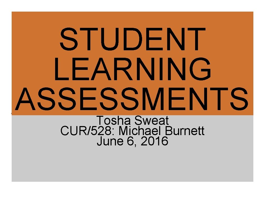 STUDENT LEARNING ASSESSMENTS Tosha Sweat CUR/528: Michael Burnett June 6, 2016 