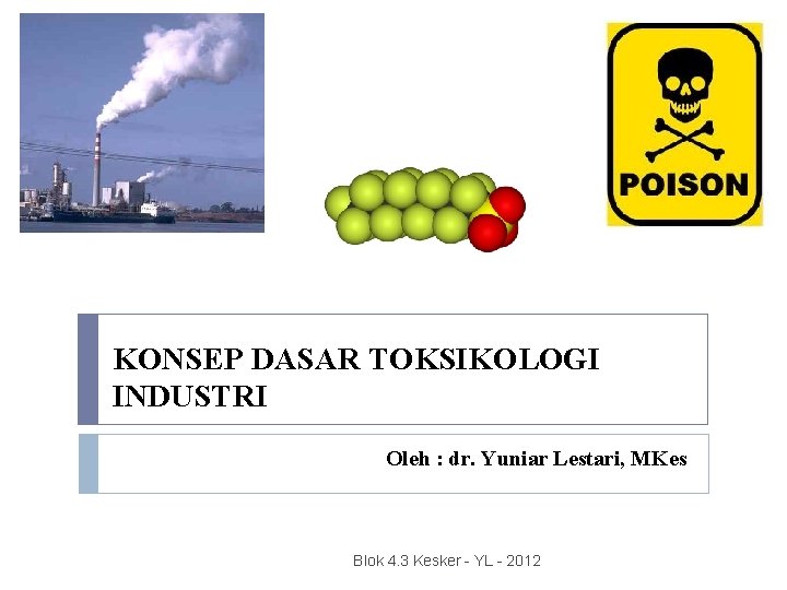 KONSEP DASAR TOKSIKOLOGI INDUSTRI Oleh : dr. Yuniar Lestari, MKes Blok 4. 3 Kesker