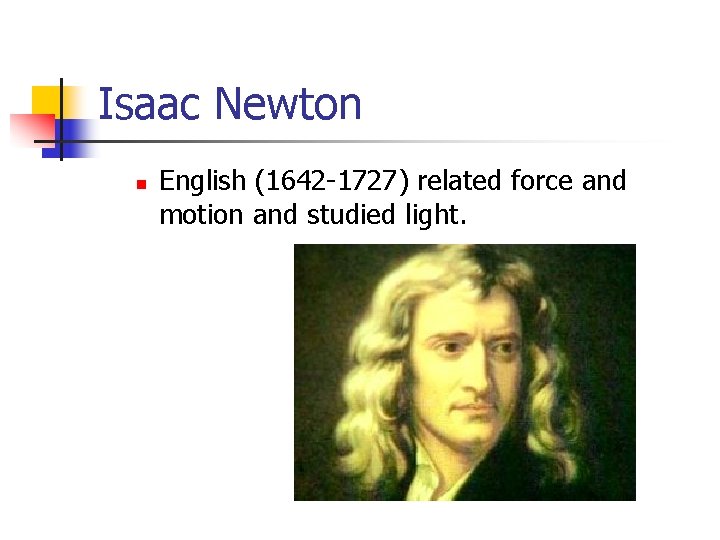 Isaac Newton n English (1642 -1727) related force and motion and studied light. 