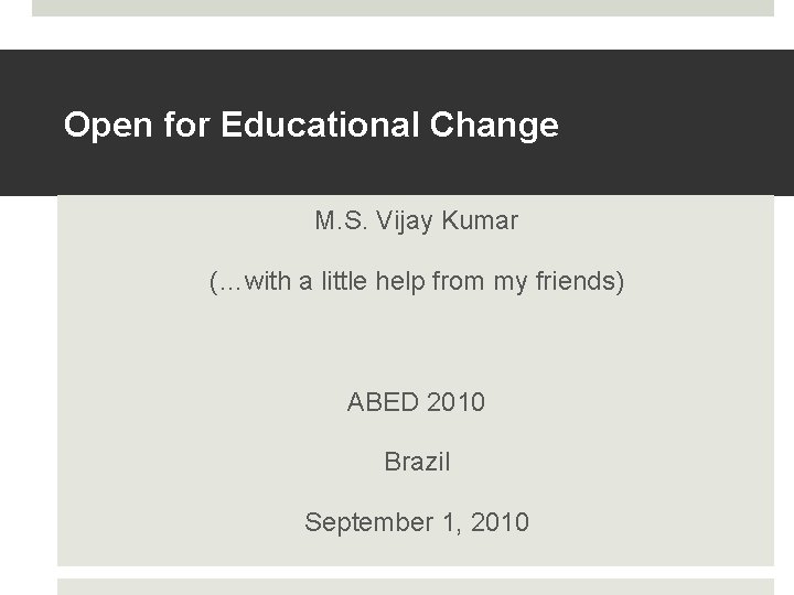Open for Educational Change M. S. Vijay Kumar (…with a little help from my Open for Educational Change M. S. Vijay Kumar (…with a little help from my