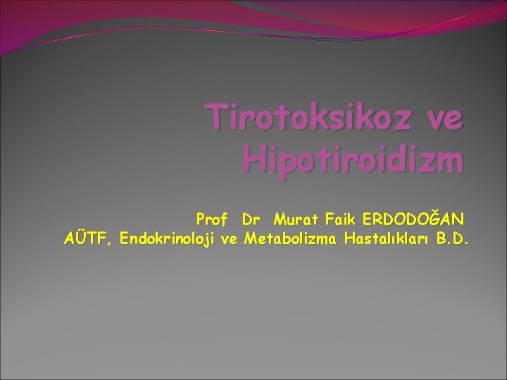 Tirotoksikoz ve Hipotiroidizm Prof Dr Murat Faik ERDODOĞAN AÜTF, Endokrinoloji ve Metabolizma Hastalıkları B. Tirotoksikoz ve Hipotiroidizm Prof Dr Murat Faik ERDODOĞAN AÜTF, Endokrinoloji ve Metabolizma Hastalıkları B.